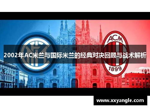 2002年AC米兰与国际米兰的经典对决回顾与战术解析