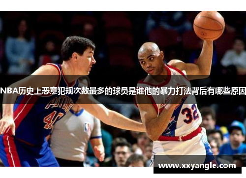 NBA历史上恶意犯规次数最多的球员是谁他的暴力打法背后有哪些原因