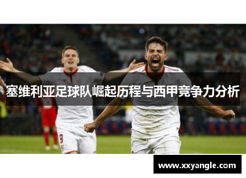 塞维利亚足球队崛起历程与西甲竞争力分析