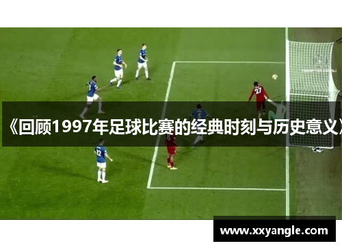 《回顾1997年足球比赛的经典时刻与历史意义》