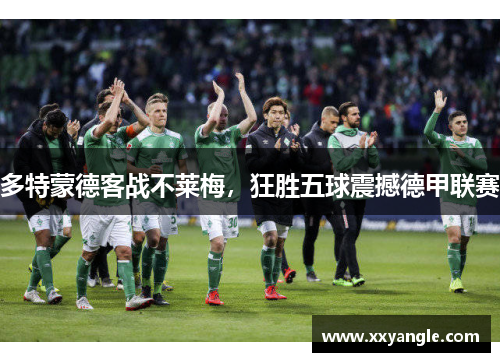 多特蒙德客战不莱梅，狂胜五球震撼德甲联赛