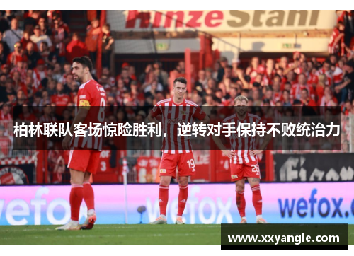 柏林联队客场惊险胜利，逆转对手保持不败统治力