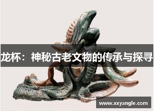 龙杯：神秘古老文物的传承与探寻