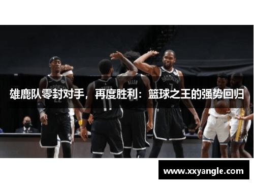 雄鹿队零封对手，再度胜利：篮球之王的强势回归