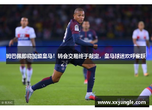 姆巴佩即将加盟皇马！转会交易终于敲定，皇马球迷欢呼雀跃