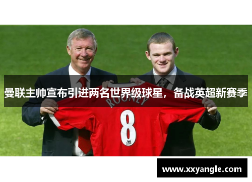 曼联主帅宣布引进两名世界级球星，备战英超新赛季