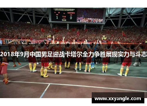 2018年9月中国男足迎战卡塔尔全力争胜展现实力与斗志