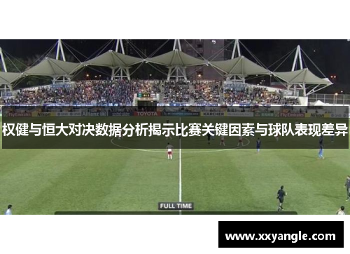 权健与恒大对决数据分析揭示比赛关键因素与球队表现差异