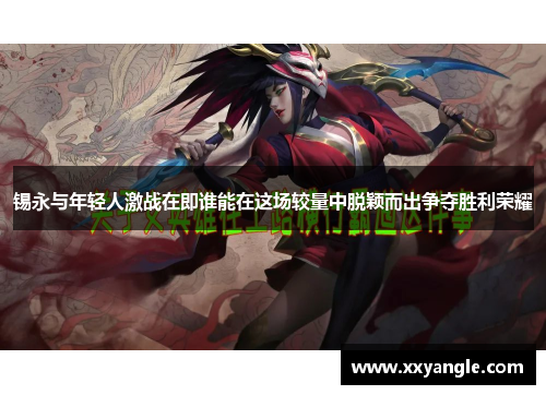 锡永与年轻人激战在即谁能在这场较量中脱颖而出争夺胜利荣耀