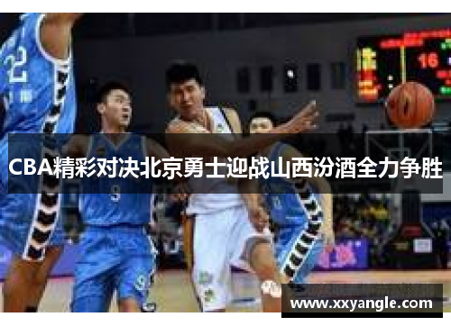 CBA精彩对决北京勇士迎战山西汾酒全力争胜