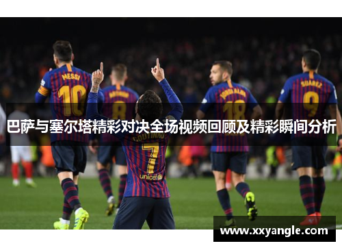 巴萨与塞尔塔精彩对决全场视频回顾及精彩瞬间分析