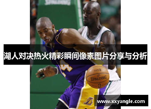 湖人对决热火精彩瞬间像素图片分享与分析