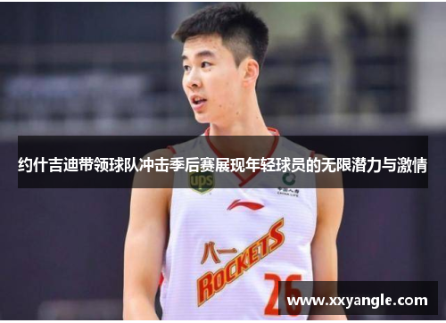 约什吉迪带领球队冲击季后赛展现年轻球员的无限潜力与激情
